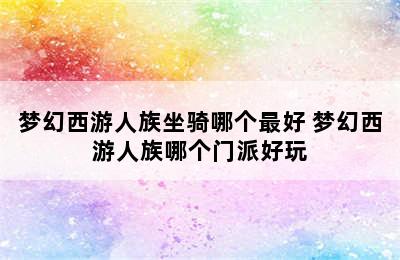 梦幻西游人族坐骑哪个最好 梦幻西游人族哪个门派好玩